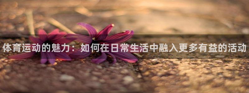 米兰体育官网下载平台注册流程图：体育运动的魅力：如何