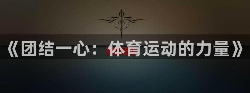 米兰体育官网下载招商：《团结一心：体育运动的力量》