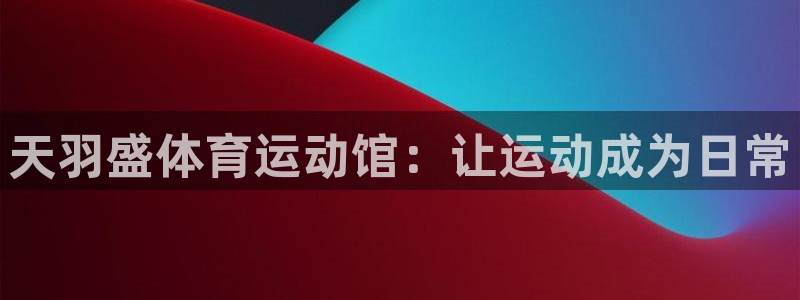 米兰体育官网下载招商电话：天羽盛体育运动馆：让运动成