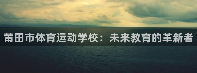 米兰体育官方正版app科技：莆田市体育运动学校：未来