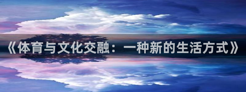 米兰体育官方正版app官方：《体育与文化交融：一种新