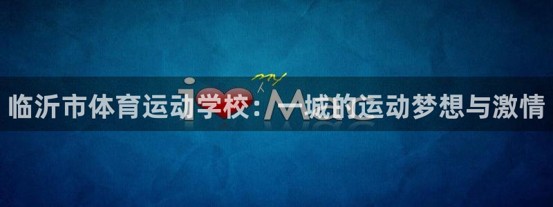 米兰体育官网下载招商电话地址是多少：临沂市体育运动学校：一城