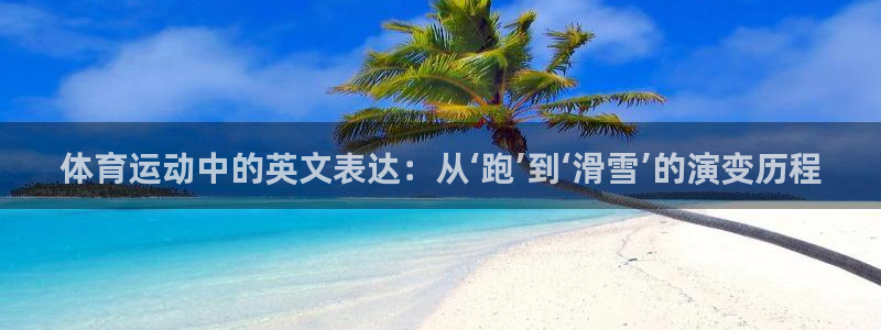 米兰体育免费观看网址：体育运动中的英文表达：从‘跑’到‘滑雪