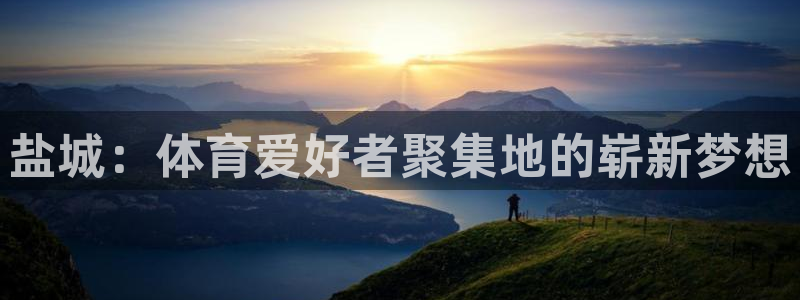 米兰体育报最新消息：盐城：体育爱好者聚集地的崭新梦想