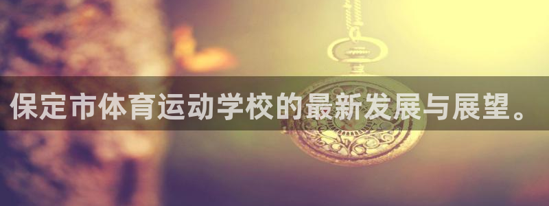 米兰体育网站赞助瓦伦西亚：保定市体育运动学校的最新发展与展望