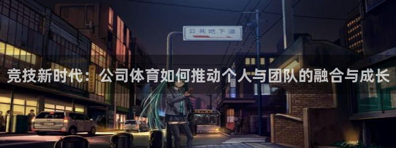  米兰体育官网在线下载手机版：竞技新时代：公司体育如何推动个人